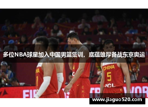 多位NBA球星加入中国男篮集训，底蕴雄厚备战东京奥运